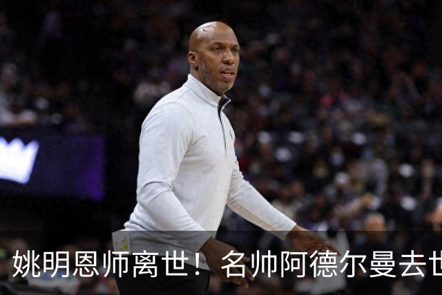 姚明恩师离世！名帅阿德尔曼去世享年79岁：曾率火箭打出22连胜