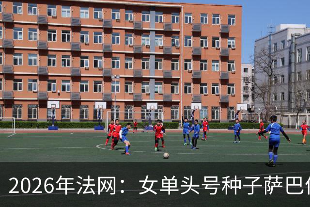 2026年法网：女单头号种子萨巴伦卡意外“崩盘”出局